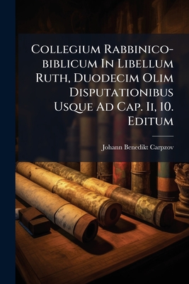 Collegium Rabbinico-biblicum In Libellum Ruth, Duodecim Olim Disputationibus Usque Ad Cap. Ii, 10. Editum