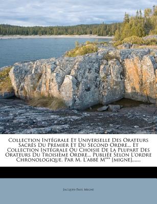 Collection Intégrale Et Universelle Des Orateurs Sacrés Du Premier Et Du Second Ordre... Et Collection Intégrale Ou Choisie De La Plupart Des Orateurs