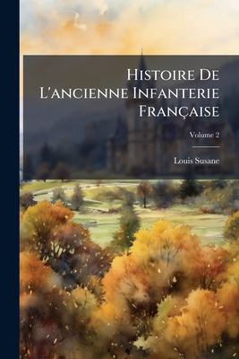 Histoire De L'ancienne Infanterie Française; Volume 2