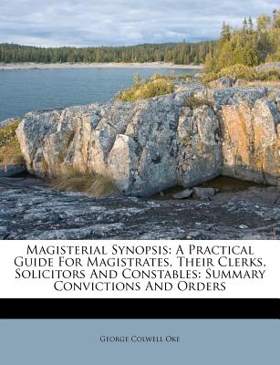Magisterial Synopsis: A Practical Guide For Magistrates, Their Clerks, Solicitors And Constables: Summary Convictions And Orders