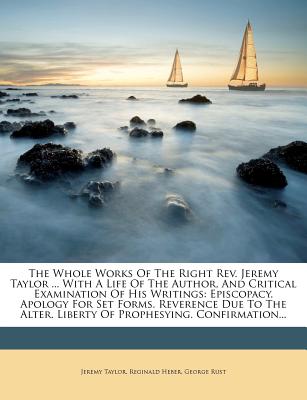 The Whole Works Of The Right Rev. Jeremy Taylor ... With A Life Of The Author, And Critical Examination Of His Writings: Episcopacy. Apology For Set F