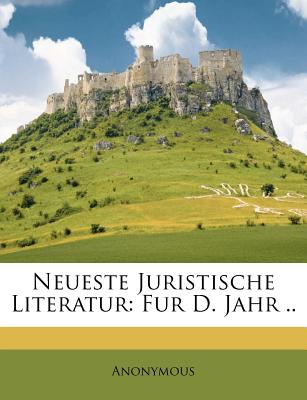 Neueste Juristische Literatur: Fur D. Jahr ..