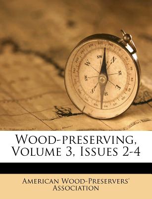 Wood-Preserving, Volume 3, Issues 2-4