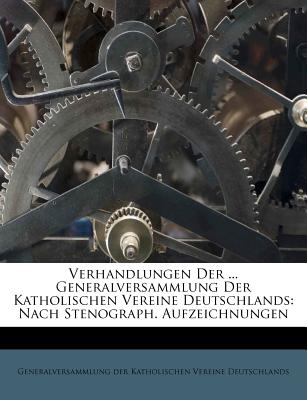 Verhandlungen Der ... Generalversammlung Der Katholischen Vereine Deutschlands: Nach Stenograph. Aufzeichnungen