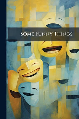 Some Funny Things: A Careful Selection Of Funny Sketches, From The Pens Of Such Well Known Writers As The Detroit Free Press Man, The Burlington Hawke