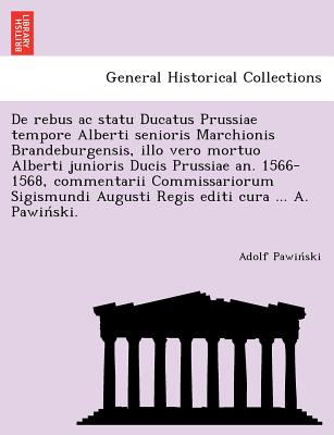 De rebus ac statu Ducatus Prussiae tempore Alberti senioris Marchionis Brandeburgensis, illo vero mortuo Alberti junioris Ducis Prussiae an. 1566-1568