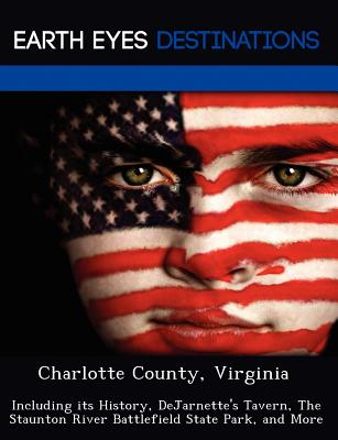 Charlotte County, Virginia: Including Its History, Dejarnette's Tavern, the Staunton River Battlefield State Park, and More