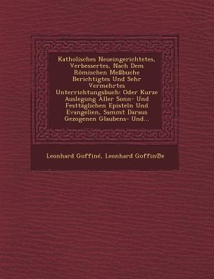 Katholisches Neueingerichtetes, Verbessertes, Nach Dem Romischen Messbuche Berichtigtes Und Sehr Vermehrtes Unterrichtungsbuch: Oder Kurze Auslegung A
