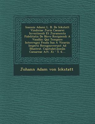 Ioannis Adami L. B. de Ickstatt Vindiciae Juris Caesarei Investiendi Et Juramenta Fidelitatis de Novo Recipiendi a Vasallis: Qui Tempore Interregni Fe
