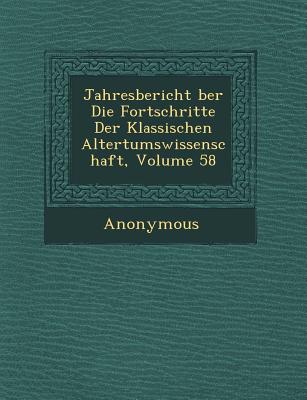 Jahresbericht Ber Die Fortschritte Der Klassischen Altertumswissenschaft, Volume 58