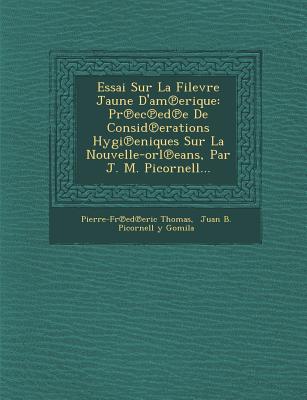 Essai Sur La Filevre Jaune D'Am Erique: PR EC Ed E de Consid Erations Hygi Eniques Sur La Nouvelle-Orl Eans, Par J. M. Picornell...