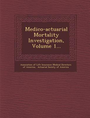 Medico-Actuarial Mortality Investigation, Volume 1...