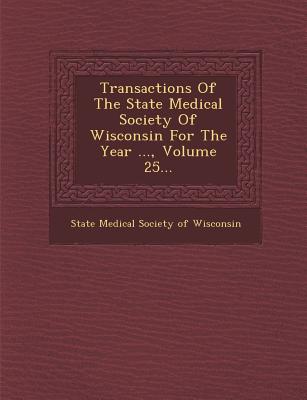 Transactions of the State Medical Society of Wisconsin for the Year ..., Volume 25...