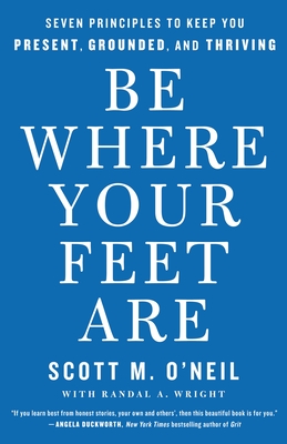 Be Where Your Feet Are: Seven Principles to Keep You Present, Grounded, and Thriving