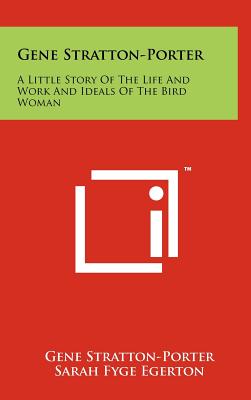 Gene Stratton-Porter: A Little Story Of The Life And Work And Ideals Of The Bird Woman