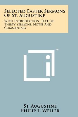 Selected Easter Sermons Of St. Augustine: With Introduction, Text Of Thirty Sermons, Notes And Commentary