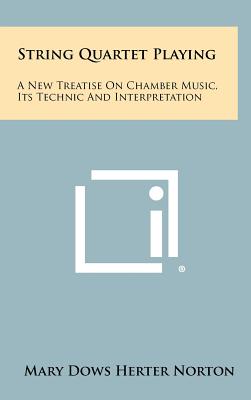 String Quartet Playing: A New Treatise On Chamber Music, Its Technic And Interpretation