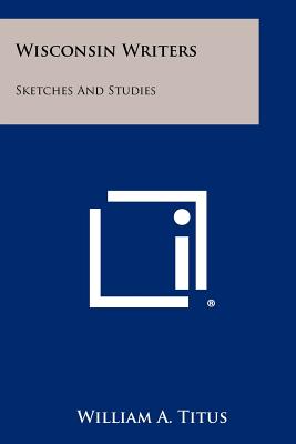 Wisconsin Writers: Sketches And Studies