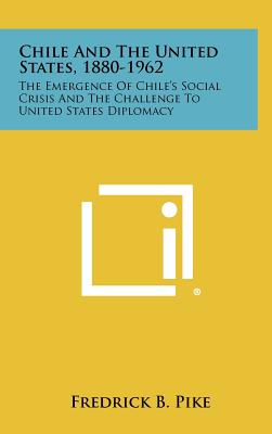 Chile and the United States, 1880-1962: The Emergence of Chile's Social Crisis and the Challenge to United States Diplomacy
