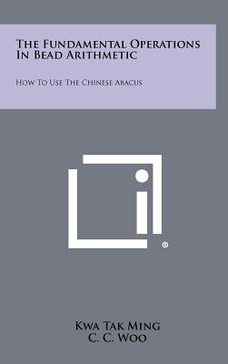 The Fundamental Operations In Bead Arithmetic: How To Use The Chinese Abacus