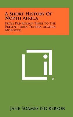 A Short History Of North Africa: From Pre-Roman Times To The Present, Libya, Tunisia, Algeria, Morocco