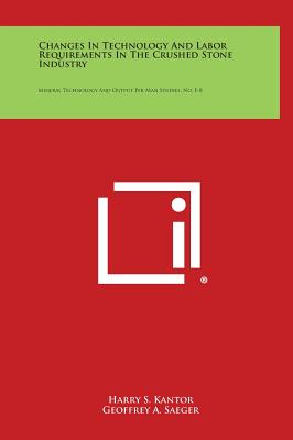 Changes in Technology and Labor Requirements in the Crushed Stone Industry: Mineral Technology and Output Per Man Studies, No. E-8