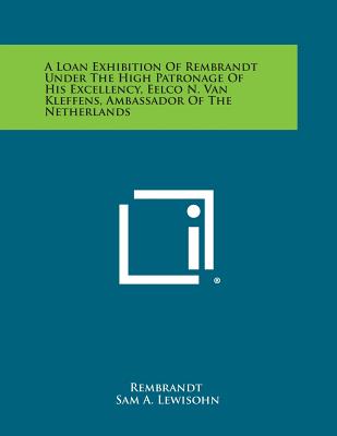 A Loan Exhibition of Rembrandt Under the High Patronage of His Excellency, Eelco N. Van Kleffens, Ambassador of the Netherlands