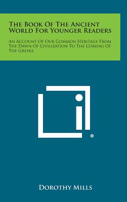 The Book of the Ancient World for Younger Readers: An Account of Our Common Heritage from the Dawn of Civilization to the Coming of the Greeks