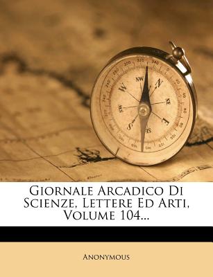 Giornale Arcadico Di Scienze, Lettere Ed Arti, Volume 104...