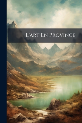 L'art En Province: Histoire, Littérature, Voyages...