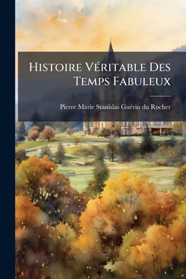 Histoire Véritable Des Temps Fabuleux: Histoire Véritable Des Temps Fabuleux, Confirmée Par Les Critiques Qu'on En A Faites. Par L'abbé Chapelle...
