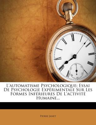 L'Automatisme Psychologique: Essai de Psychologie Experimentale Sur Les Formes Inferieures de L'Activite Humaine...