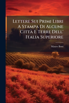 Lettere Sui Primi Libri A Stampa Di Alcune Città E Terre Dell' Italia Superiore: Parte Sinora Sconosciuti, Parts 1-2...