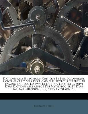 Dictionnaire Historique, Critique Et Bibliographique, Contenant Les Vies Des Hommes Illustres, Célèbres Ou Fameux, De Tous Les Pays Et De Tous Les Siè