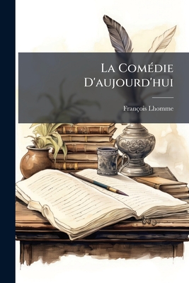La Comédie D'aujourd'hui: Les Lettres Et Les Moeurs...