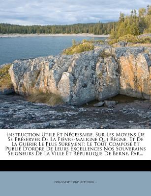 Instruction Utile Et Nécessaire, Sur Les Moyens de Se Préserver de la Fièvre-Maligne Qui Règne, Et de la Guérir Le Plus Sûrement: Le Tout Composé Et P