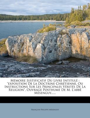 Mémoire Justificatif Du Livre Intitulé: Exposition de la Doctrine Chrétienne, Ou Instructions Sur Les Principales Vérités de la Religion, Ouvrage Post