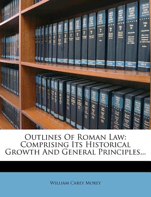 Outlines of Roman Law: Comprising Its Historical Growth and General Principles...