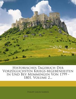 Historisches Tagebuch Der Vorzuglichsten Kriegs-Begebenheiten in Und Bey Memmingen Von 1799 - 1801, Volume 2...
