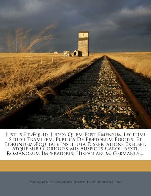 Justus Et Aequus Judex: Quem Post Emensum Legitimi Studii Tramitem, Publica de Praetorum Edictis, Et Eorundem Aequitate Instituta Dissertation