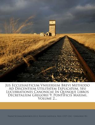 Jus Ecclesiasticum Vniuersum Brevi Methodo Ad Discentium Utilitatem Explicatum, Seu Lucubrationes Canonicae in Quinque Libros Decretalium Gregorii 9.