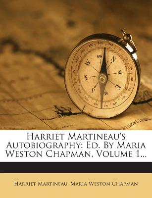Harriet Martineau's Autobiography: Ed. By Maria Weston Chapman, Volume 1...