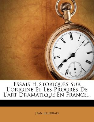 Essais Historiques Sur L'Origine Et Les Progres de L'Art Dramatique En France...