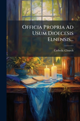 Officia Propria Ad Usum Dioecesis Elnensis...