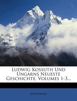 Ludwig Kossuth Und Ungarns Neueste Geschichte, Volumes 1-3...