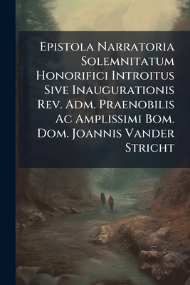Epistola Narratoria Solemnitatum Honorifici Introitus Sive Inaugurationis Rev. Adm. Praenobilis Ac Amplissimi Bom. Dom. Joannis Vander Stricht