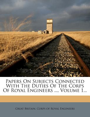 Papers on Subjects Connected with the Duties of the Corps of Royal Engineers ..., Volume 1...
