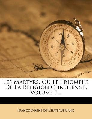Les Martyrs, Ou Le Triomphe de La Religion Chretienne, Volume 1...