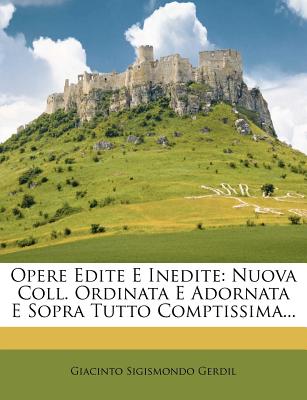 Opere Edite E Inedite: Nuova Coll. Ordinata E Adornata E Sopra Tutto Comptissima...