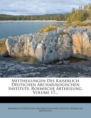 Mittheilungen Des Kaiserlich Deutschen Archaeologischen Instituts, Roemische Abtheilung, Volume 17...